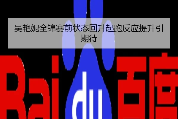 吴艳妮全锦赛前状态回升起跑反应提升引期待