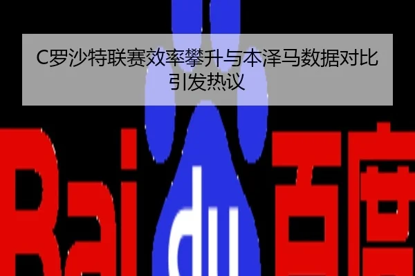 C罗沙特联赛效率攀升与本泽马数据对比引发热议