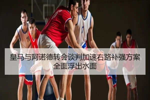 皇马与阿诺德转会谈判加速右路补强方案全面浮出水面
