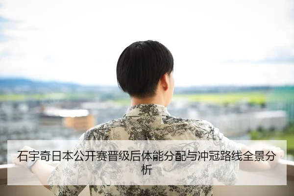 石宇奇日本公开赛晋级后体能分配与冲冠路线全景分析