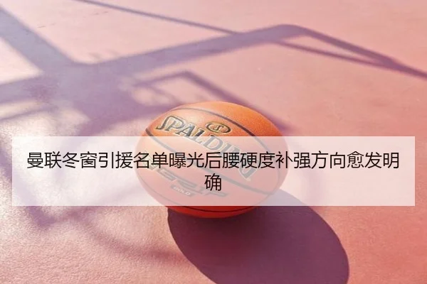 曼联冬窗引援名单曝光后腰硬度补强方向愈发明确